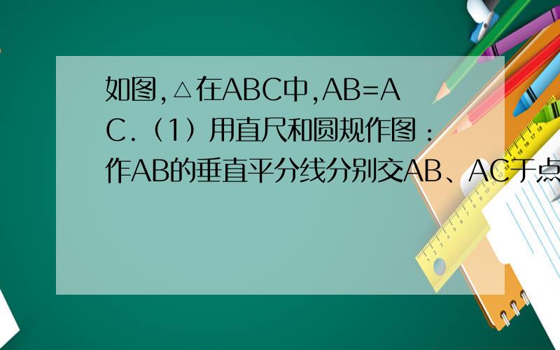 如图,△在ABC中,AB=AC.（1）用直尺和圆规作图：作AB的垂直平分线分别交AB、AC于点M、N,连接BN;(2)若AB=AC=20cm,BC=12cm,求△BNC的周长