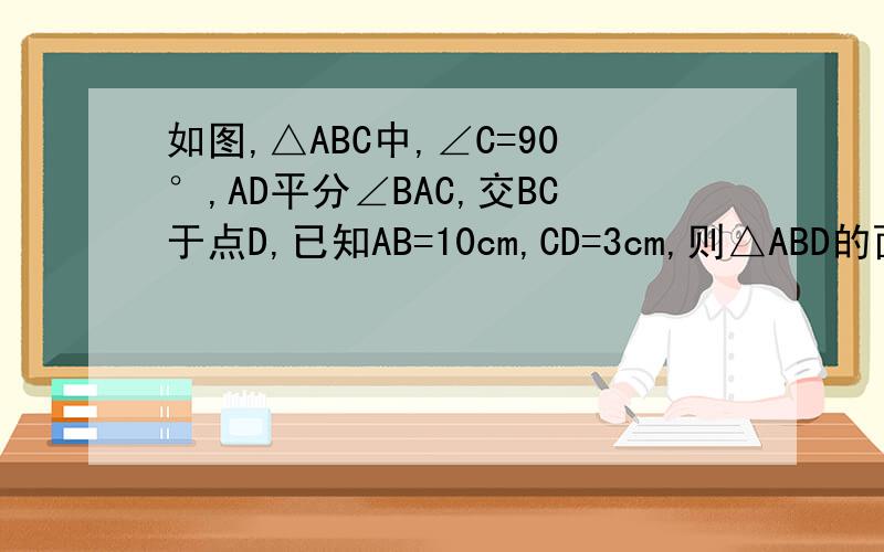 如图,△ABC中,∠C=90°,AD平分∠BAC,交BC于点D,已知AB=10cm,CD=3cm,则△ABD的面积为——很抱歉,图片没法上传...