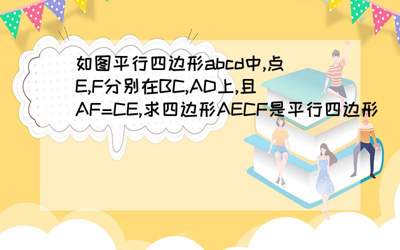 如图平行四边形abcd中,点E,F分别在BC,AD上,且AF=CE,求四边形AECF是平行四边形