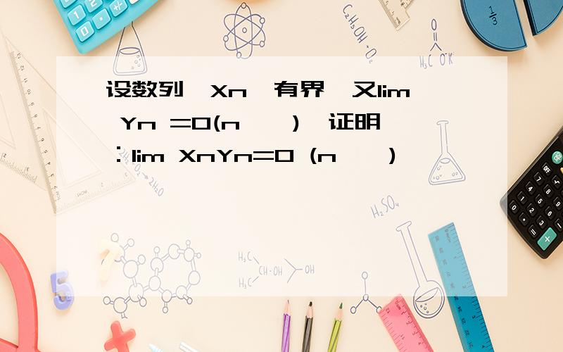 设数列{Xn}有界,又lim Yn =0(n→∞),证明：lim XnYn=0 (n→∞)