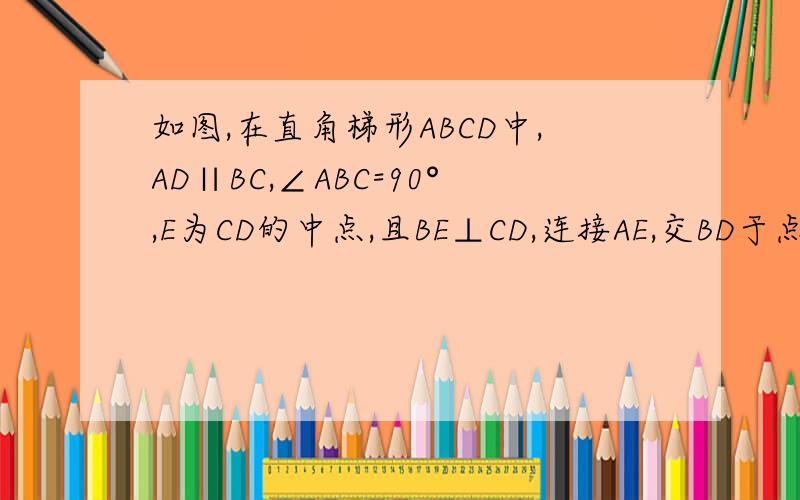 如图,在直角梯形ABCD中,AD∥BC,∠ABC=90°,E为CD的中点,且BE⊥CD,连接AE,交BD于点F.求证AE=BE.