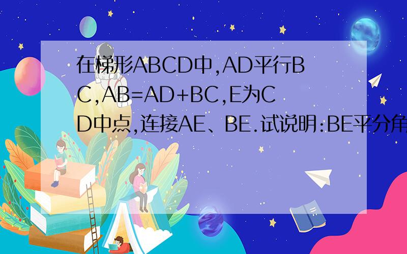 在梯形ABCD中,AD平行BC,AB=AD+BC,E为CD中点,连接AE、BE.试说明:BE平分角ABC,AE平分角BAD