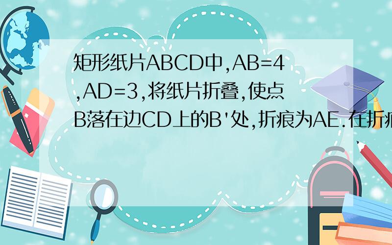 矩形纸片ABCD中,AB=4,AD=3,将纸片折叠,使点B落在边CD上的B'处,折痕为AE.在折痕AE上存在一点P到边CD的距离与到点B相等,则此相等距离为?