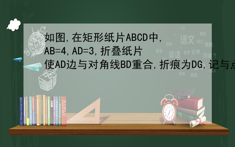 如图,在矩形纸片ABCD中,AB=4,AD=3,折叠纸片使AD边与对角线BD重合,折痕为DG,记与点A重合的点为A‘,则△A’BG的面积与该矩形的面积的比为多少?