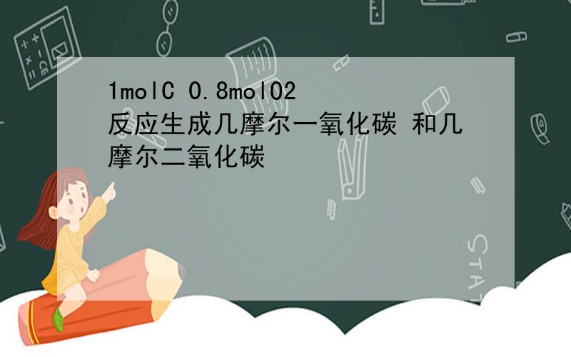 1molC 0.8molO2反应生成几摩尔一氧化碳 和几摩尔二氧化碳