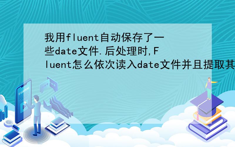 我用fluent自动保存了一些date文件.后处理时,Fluent怎么依次读入date文件并且提取其中的受力数据,求教