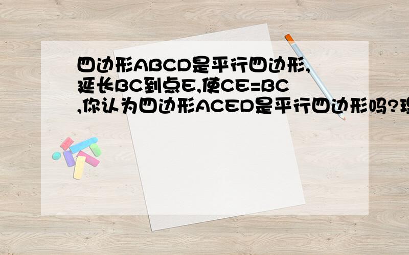 四边形ABCD是平行四边形,延长BC到点E,使CE=BC,你认为四边形ACED是平行四边形吗?理由!