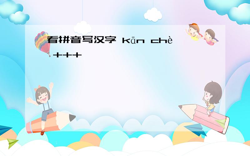 看拼音写汉字 kān chè +++