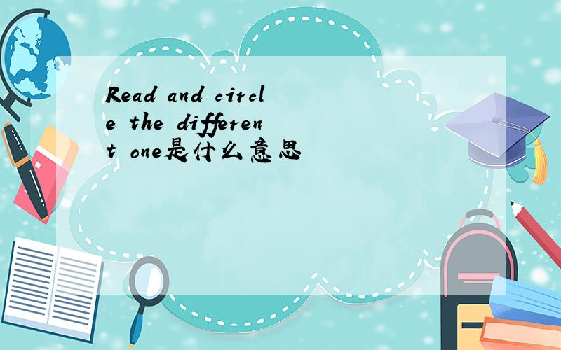 Read and circle the different one是什么意思