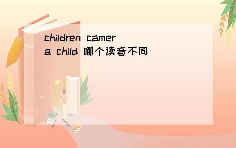 children camera child 哪个读音不同