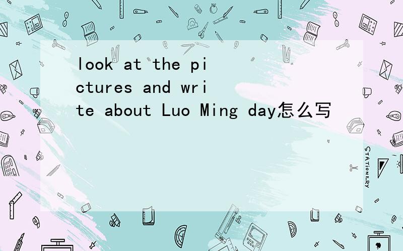 look at the pictures and write about Luo Ming day怎么写