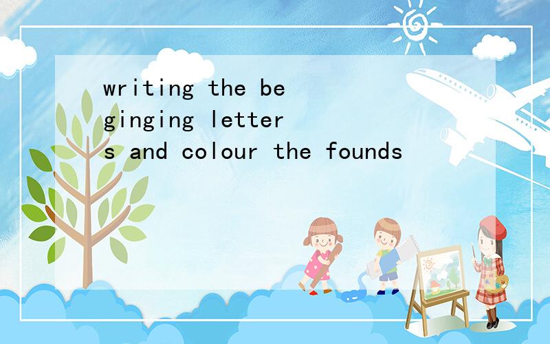 writing the beginging letters and colour the founds