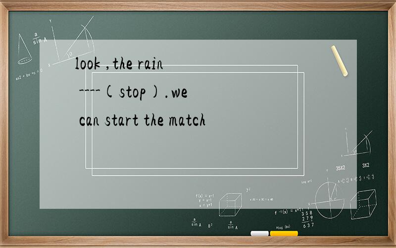 look ,the rain ----(stop).we can start the match