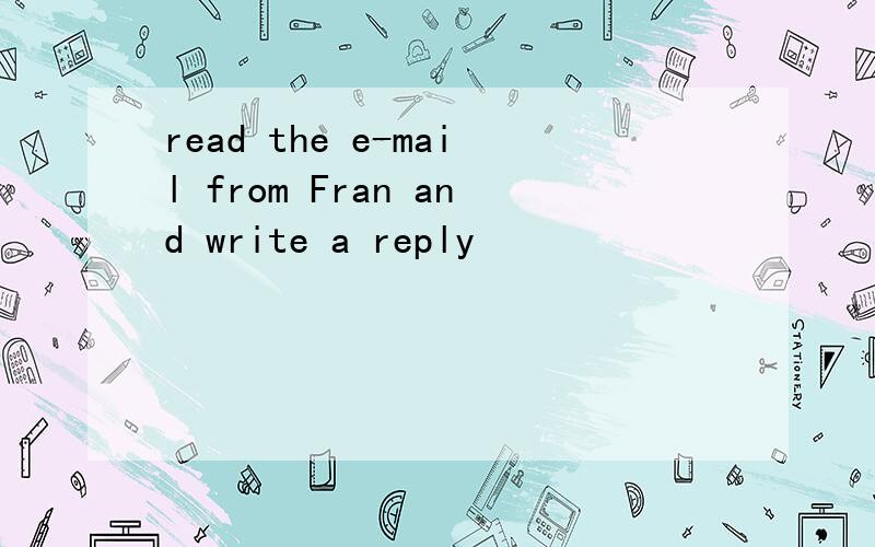 read the e-mail from Fran and write a reply