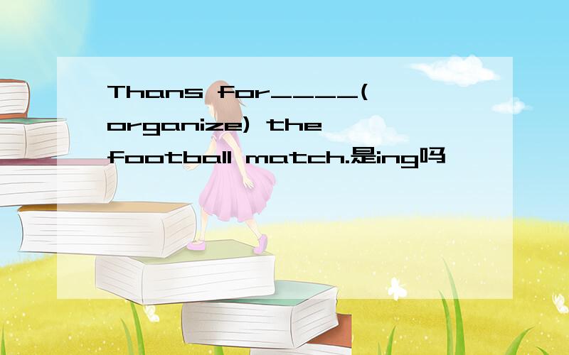 Thans for____(organize) the football match.是ing吗