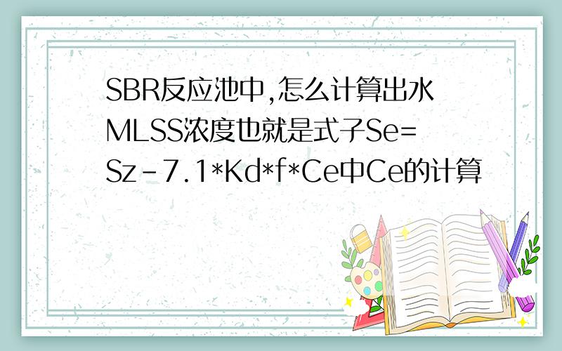 SBR反应池中,怎么计算出水MLSS浓度也就是式子Se=Sz-7.1*Kd*f*Ce中Ce的计算