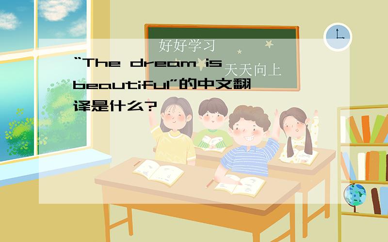 “The dream is beautiful”的中文翻译是什么?