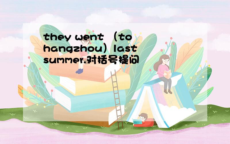 they went （to hangzhou）last summer.对括号提问