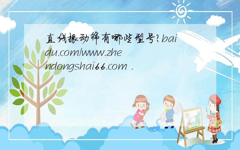直线振动筛有哪些型号?baidu.com/www.zhendongshai66.com .
