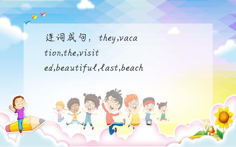 连词成句：they,vacation,the,visited,beautiful,last,beach