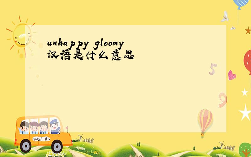 unhappy gloomy汉语是什么意思