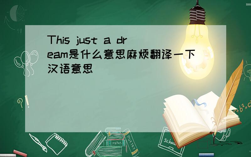 This just a dream是什么意思麻烦翻译一下汉语意思
