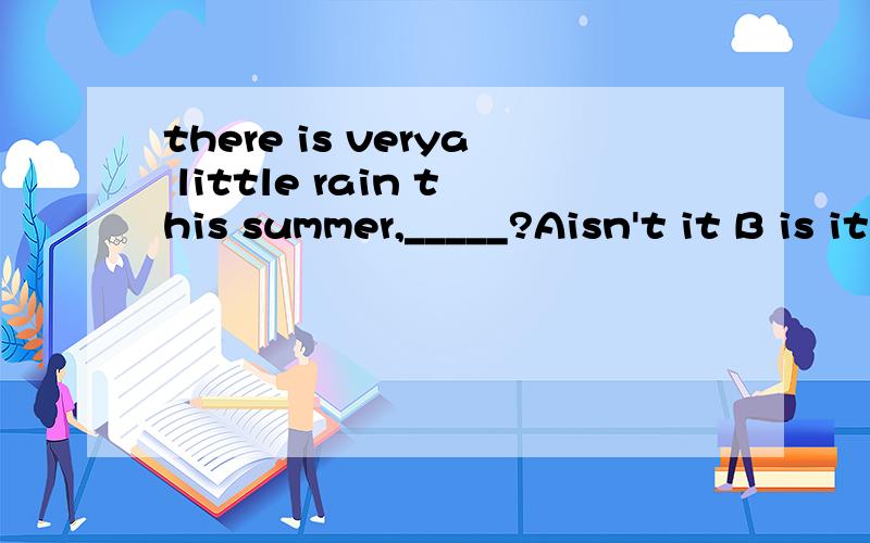 there is verya little rain this summer,_____?Aisn't it B is it Cisn't thereDis there
