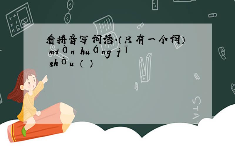 看拼音写词语.（只有一个词） miàn huáng jī shòu （ ）