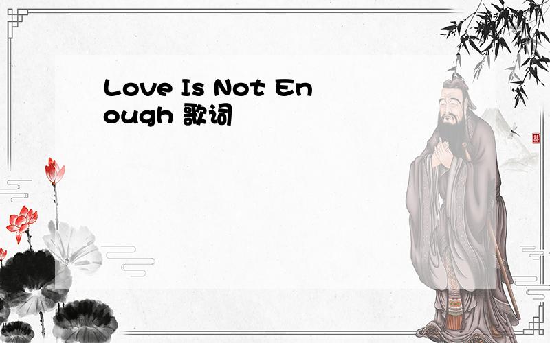 Love Is Not Enough 歌词