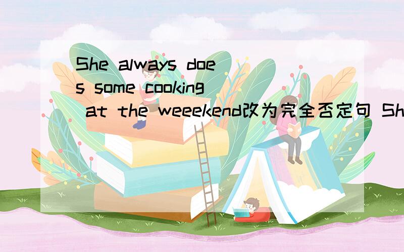 She always does some cooking at the weeekend改为完全否定句 She___ does____ cooking at the weekend.