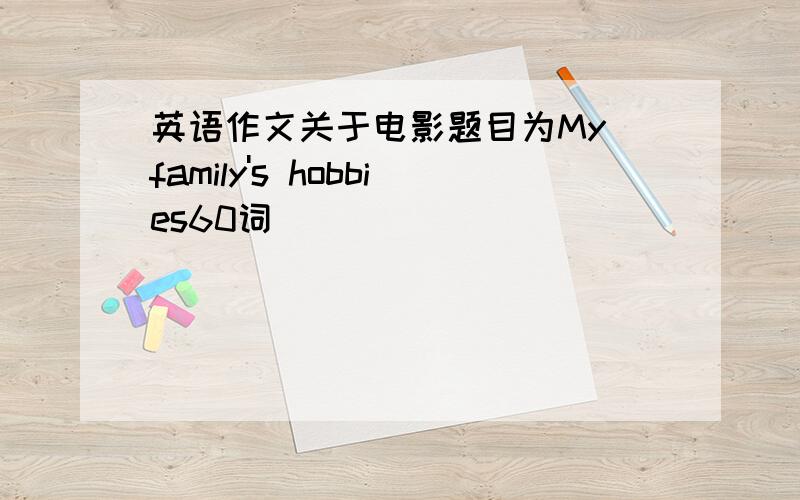 英语作文关于电影题目为My family's hobbies60词