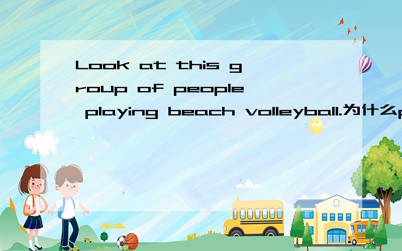 Look at this group of people playing beach volleyball.为什么play要加ing?