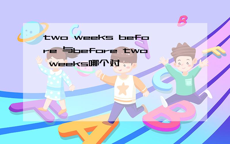 two weeks before 与before two weeks哪个对