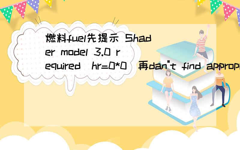 燃料fuel先提示 Shader model 3.0 required(hr=0*0)再dan