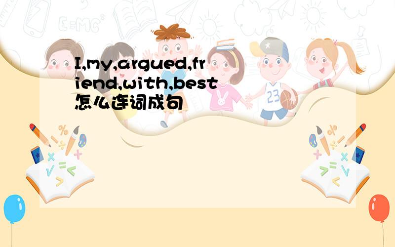I,my,argued,friend,with,best怎么连词成句