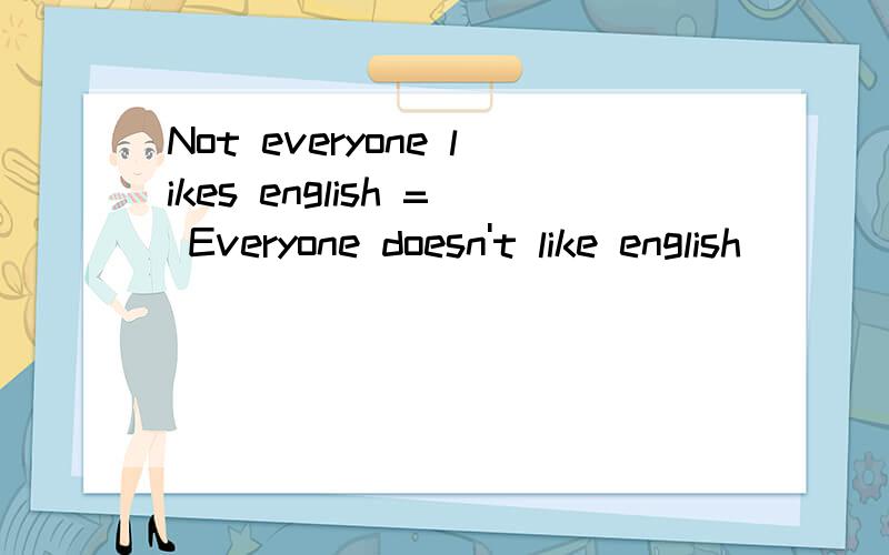 Not everyone likes english = Everyone doesn't like english