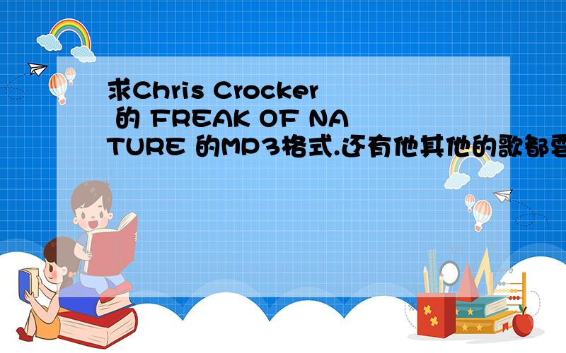 求Chris Crocker 的 FREAK OF NATURE 的MP3格式.还有他其他的歌都要~麻烦了~邮箱：sj13miao@qq.com~