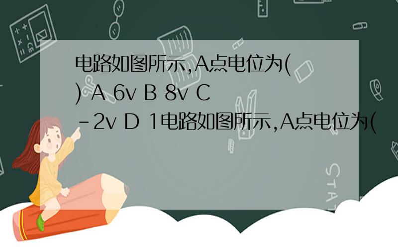 电路如图所示,A点电位为( ) A 6v B 8v C -2v D 1电路如图所示,A点电位为(    ) A  6v     B  8v   C -2v   D  10v