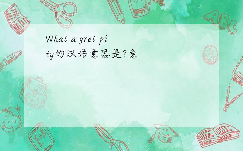 What a gret pity的汉语意思是?急