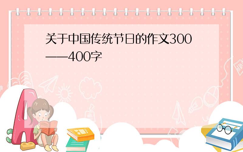 关于中国传统节日的作文300——400字