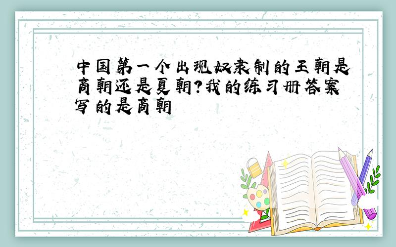 中国第一个出现奴隶制的王朝是商朝还是夏朝?我的练习册答案写的是商朝