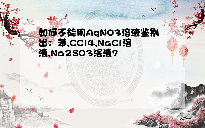 如何不能用AgNO3溶液鉴别出：苯,CCl4,NaCl溶液,Na2SO3溶液?