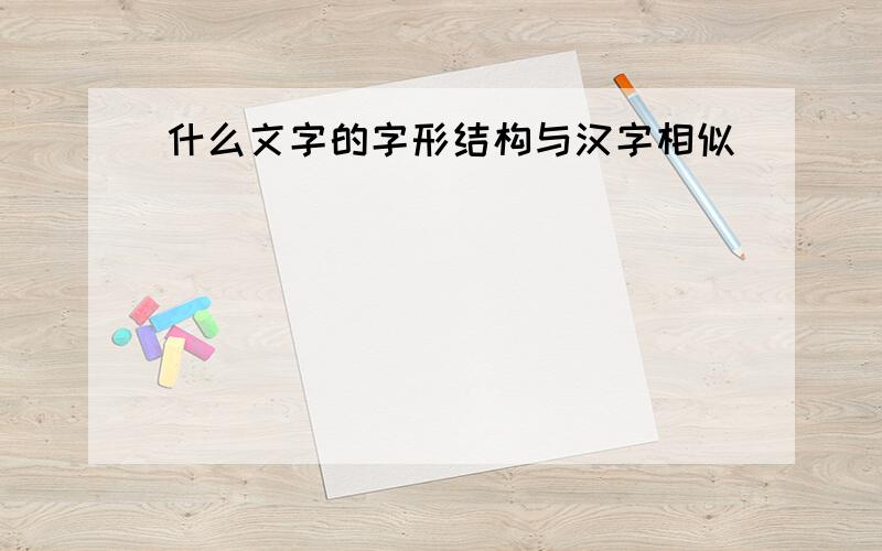 什么文字的字形结构与汉字相似