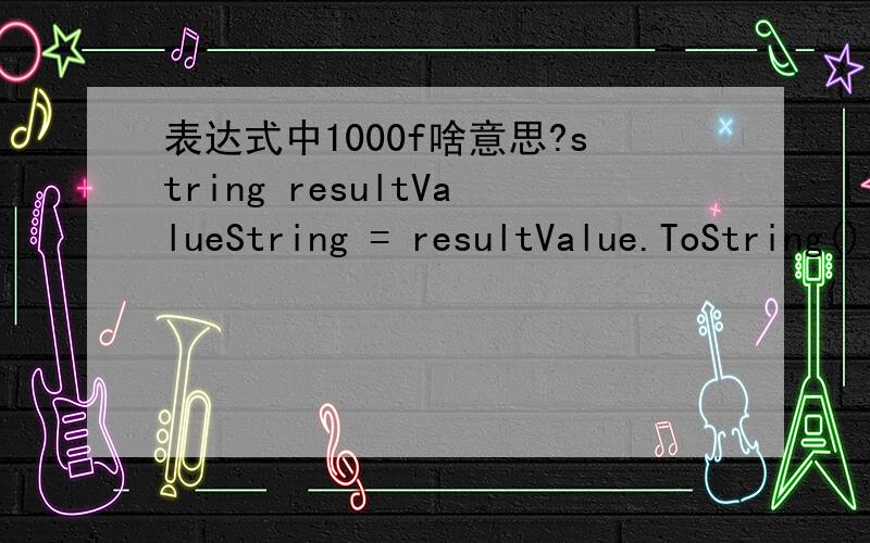 表达式中1000f啥意思?string resultValueString = resultValue.ToString();if (resultValue == 1000f){ ******}上述表达式中 “1000f” 作何解释?
