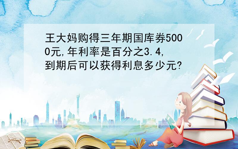 王大妈购得三年期国库券5000元,年利率是百分之3.4,到期后可以获得利息多少元?
