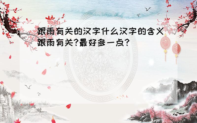 跟雨有关的汉字什么汉字的含义跟雨有关?最好多一点?