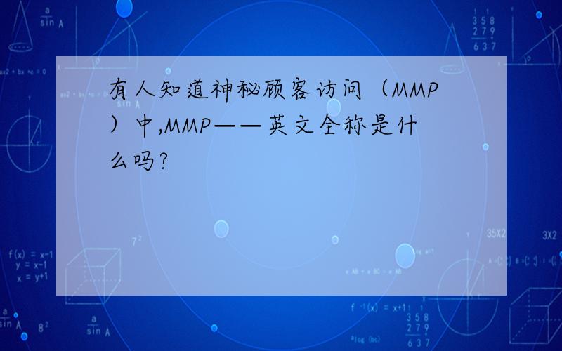 有人知道神秘顾客访问（MMP）中,MMP——英文全称是什么吗?