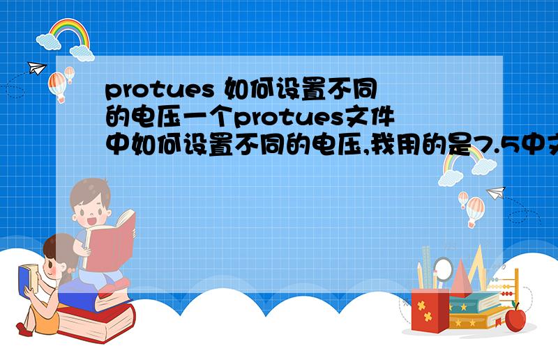 protues 如何设置不同的电压一个protues文件中如何设置不同的电压,我用的是7.5中文版