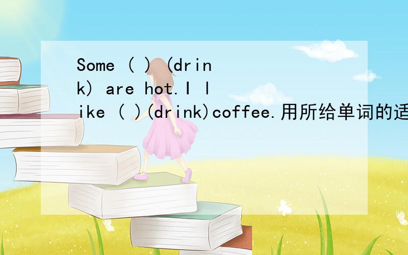 Some ( ) (drink) are hot.I like ( )(drink)coffee.用所给单词的适当形式填空.