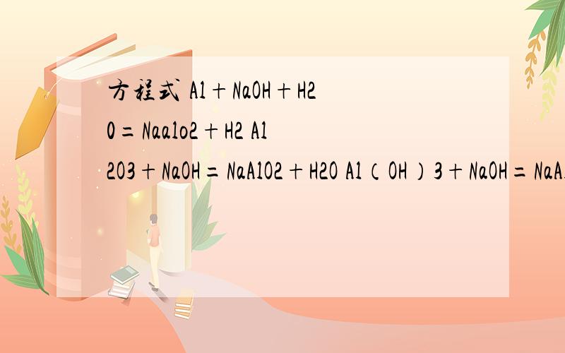方程式 Al+NaOH+H20=Naalo2+H2 Al2O3+NaOH=NaAlO2+H2O Al（OH）3+NaOH=NaAlO2+H2O 是组合成的方程式吗?